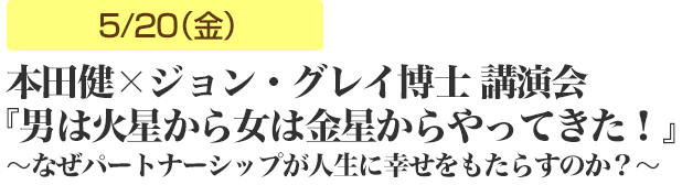 本田健×ジョン・グレイ 講演会　5/20（金）『男は火星から女は金星からやってきた！』〜なぜパートナーシップが人生に幸せをもたらすのか？〜