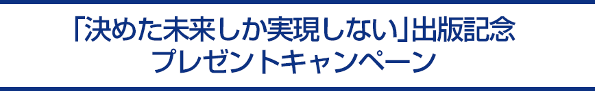 「決めた未来しか実現しない」出版記念プレゼントキャンペーン