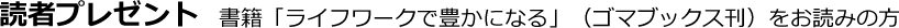 読者プレゼント～書籍「ライフワークで豊かになる」（ゴマブックス刊）をお読みの方～