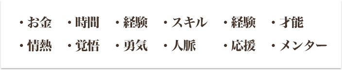・お金　・時間　・経験　・スキル　・経験　・才能