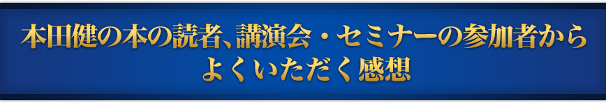 本田健の本の読者、講演会・セミナーの参加者からよくいただく感想