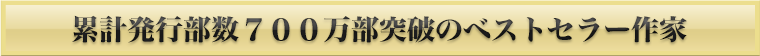 累計発行部数６８０万部突破のベストセラー作家