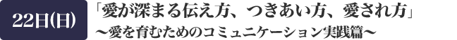 DAY２：「愛が深まる伝え方、つきあい方、愛され方」　～愛を育むためのコミュニケーション実践篇～