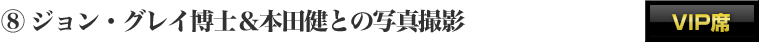 ⑧ジョン・グレイ＆本田健との写真撮影　VIP