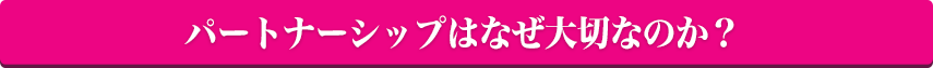 パートナーシップはなぜ大切なのか？