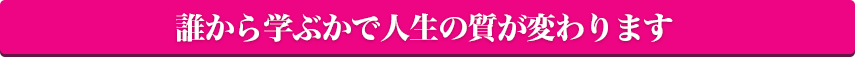 誰から学ぶかで人生の質が変わります