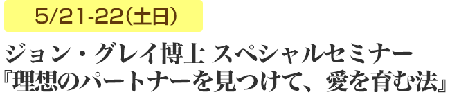 本田健×ジョン・グレイ スペシャルセミナー  5/21、22（土日）『理想のパートナーを見つけて、愛を育む法』