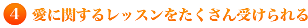 ４）愛に関するレッスンをたくさん受けられる