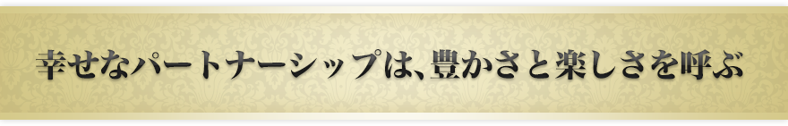 幸せなパートナーシップは、豊かさと楽しさを呼ぶ