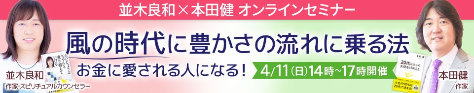 4/11 並木良和×本田健 オンラインセミナー「風の時代に豊かさの流れに乗る法～お金に愛される人になる！～」」