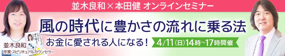 【収録動画・後日配信】4/11 並木良和×本田健 オンラインセミナー「風の時代に豊かさの流れに乗る法～お金に愛される人になる！～」」