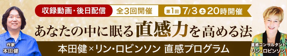 【収録動画・後日配信】7/3本田健×リン・ロビンソン直感オンラインセミナー「あなたの中に眠る、直感力を高める方法」