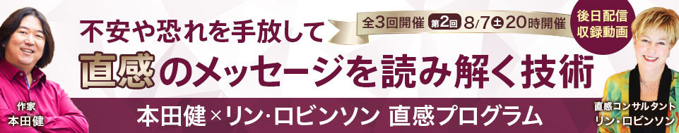 【収録動画】8/7本田健×リン・ロビンソン直感オンラインセミナー「不安や恐れを手放して、直感のメッセージを読み解く技術」