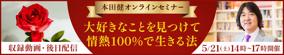 【収録動画】本田健オンラインセミナー「大好きなことを見つけて、情熱100%で生きる法」