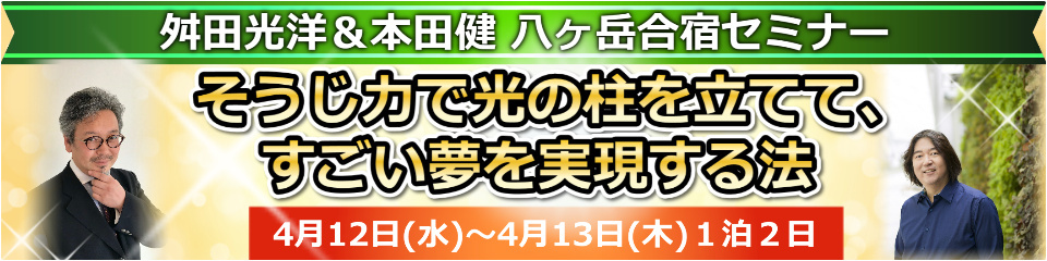 4/12-13 舛田光洋＆本田健八ヶ岳合宿「そうじ力で光の柱を立てて、すごい夢を実現する法」