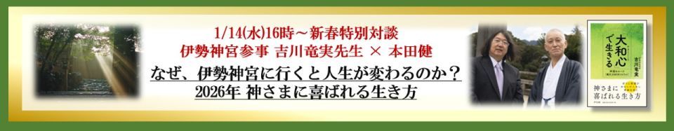 【アーカイブ】吉川竜実先生×本田健 新春特別対談「なぜ、伊勢神宮に行くと人生が変わるのか？ 2026年 神さまに喜ばれる生き方」