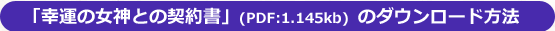 「幸運の女神との契約書」(PDF:1.145kb)  のダウンロード方法