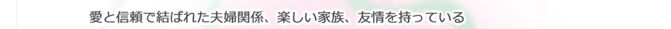 愛と信頼で結ばれた夫婦関係、楽しい家族、友情を持っている