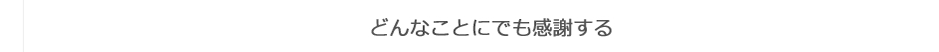 どんなことにでも感謝する