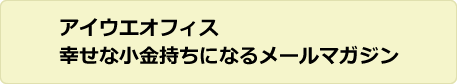 アイウエオフィス幸せな小金持ちになるメールマガジン