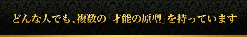 どんな人でも、複数の「才能の原型」を持っています