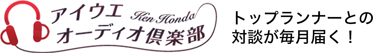 Ken Honda アイウエオーディオ倶楽部　トップランナーとの対談が毎月届く