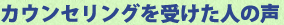 カウンセリングを受けた人の声