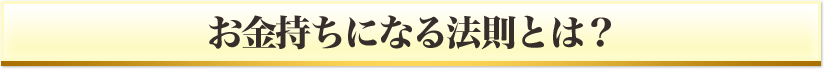 お金持ちになる法則とは？