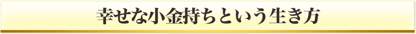 幸せな小金持ちという生き方