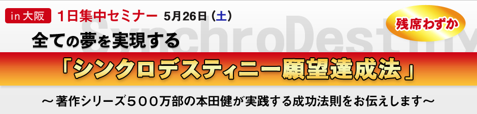 全ての夢を実現する「シンクロデスティニー願望達成法」１日集中セミナー in 大阪～著作シリーズ５００万部の本田健が実践する成功法則をお伝えします～