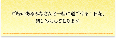 それでは、ご縁のあるみなさんと一緒に過ごせる１日を、楽しみにしております。。