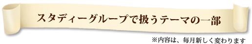 スタディーグループで扱うテーマの一部※内容は、毎月新しく変わります